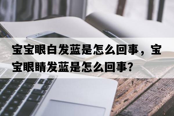 寶寶眼白發(fā)藍是怎么回事，寶寶眼睛發(fā)藍是怎么回事？