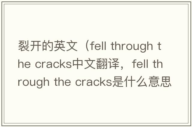 裂開(kāi)的英文（fell through the cracks中文翻譯，fell through the cracks是什么意思，fell through the cracks發(fā)音、用法及例句）