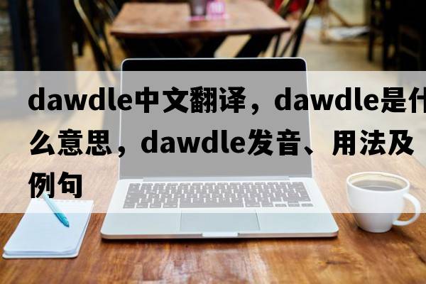 dawdle中文翻譯，dawdle是什么意思，dawdle發(fā)音、用法及例句