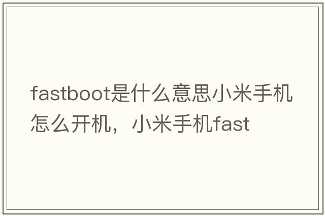 fastboot是什么意思小米手機怎么開(kāi)機，小米手機fast