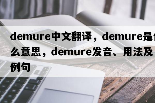 demure中文翻譯，demure是什么意思，demure發(fā)音、用法及例句