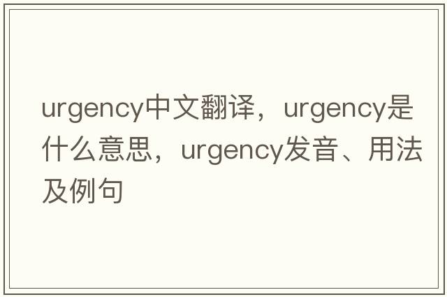 urgency中文翻譯，urgency是什么意思，urgency發(fā)音、用法及例句
