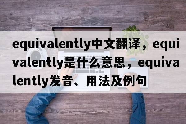 equivalently中文翻譯，equivalently是什么意思，equivalently發(fā)音、用法及例句