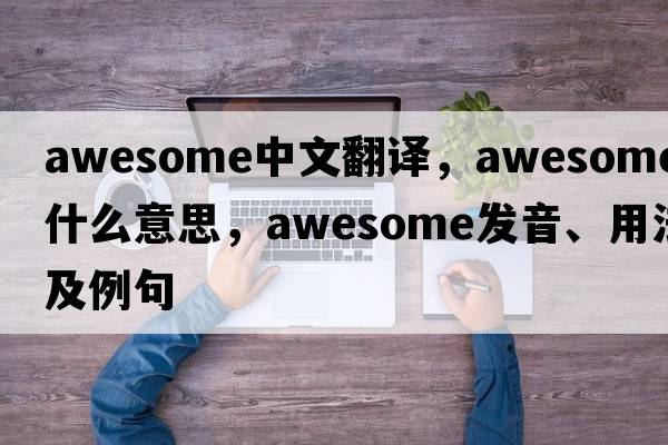 awesome中文翻譯，awesome是什么意思，awesome發(fā)音、用法及例句