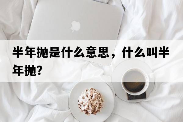半年拋是什么意思，什么叫半年拋？