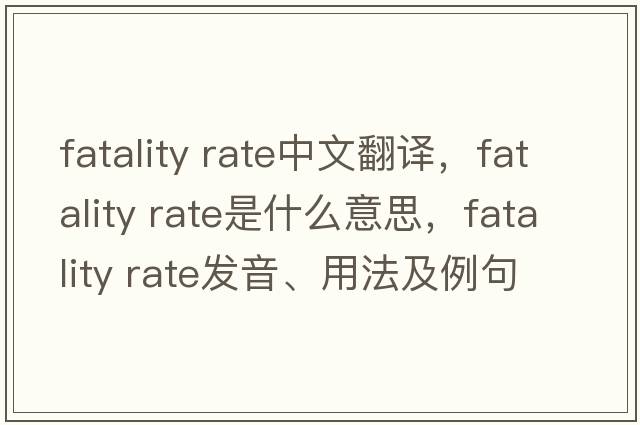 fatality rate中文翻譯，fatality rate是什么意思，fatality rate發(fā)音、用法及例句