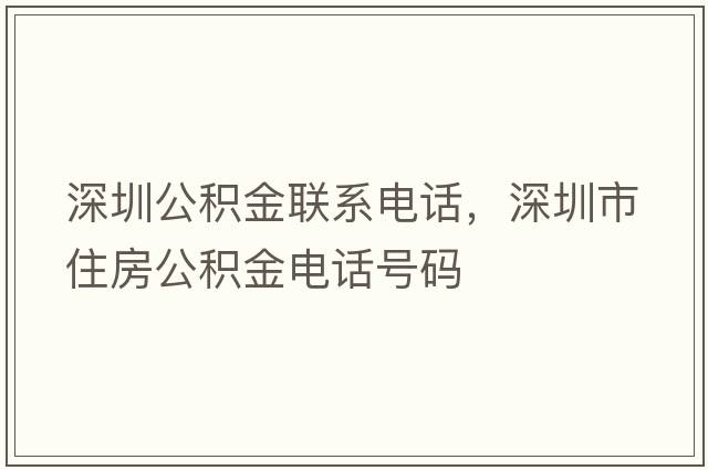 深圳公積金聯(lián)系電話(huà)，深圳市住房公積金電話(huà)號碼