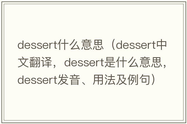 dessert什么意思（dessert中文翻譯，dessert是什么意思，dessert發(fā)音、用法及例句）
