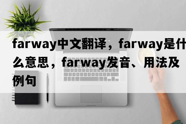 farway中文翻譯，farway是什么意思，farway發(fā)音、用法及例句