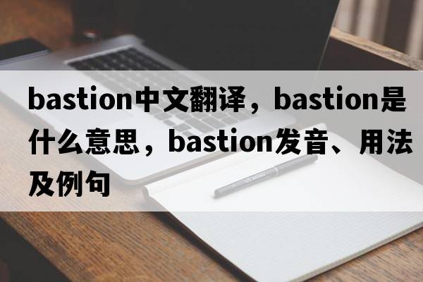 bastion中文翻譯，bastion是什么意思，bastion發(fā)音、用法及例句
