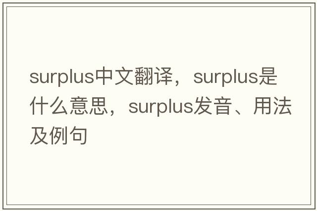 surplus中文翻譯，surplus是什么意思，surplus發(fā)音、用法及例句