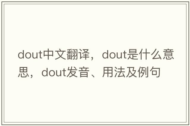 DOUT中文翻譯，DOUT是什么意思，DOUT發(fā)音、用法及例句