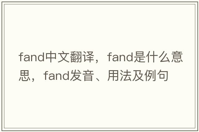fand中文翻譯，fand是什么意思，fand發(fā)音、用法及例句