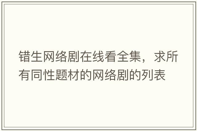 錯生網(wǎng)絡(luò )劇在線(xiàn)看全集，求所有同性題材的網(wǎng)絡(luò )劇的列表