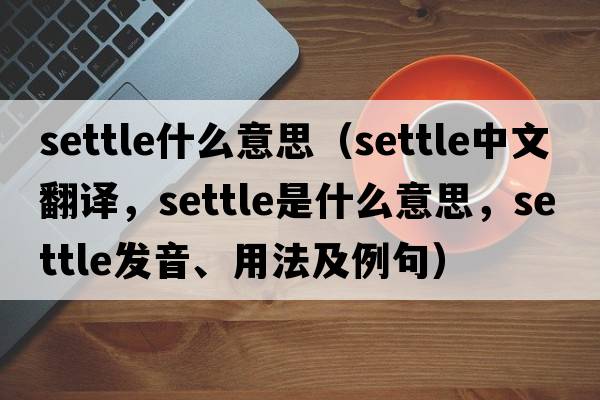 settle什么意思（settle中文翻譯，settle是什么意思，settle發(fā)音、用法及例句）