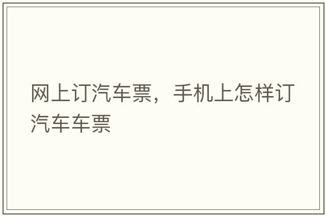 網(wǎng)上訂汽車(chē)票，手機上怎樣訂汽車(chē)車(chē)票