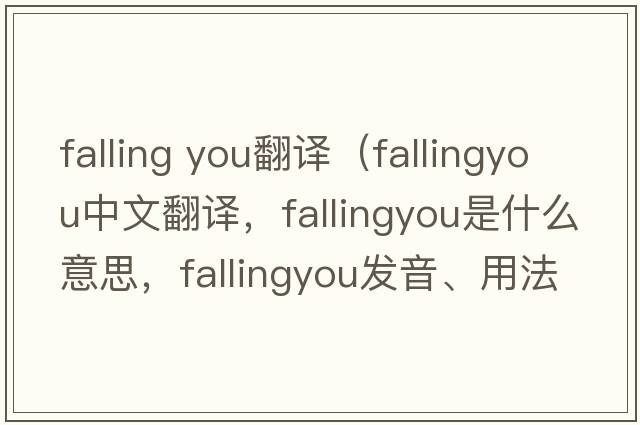 falling you翻譯（fallingyou中文翻譯，fallingyou是什么意思，fallingyou發(fā)音、用法及例句）