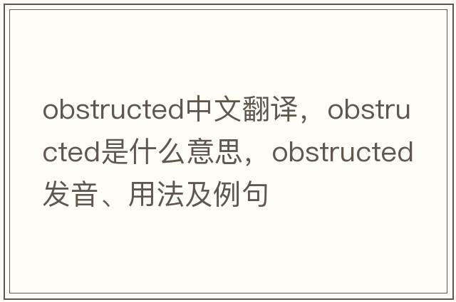 obstructed中文翻譯，obstructed是什么意思，obstructed發(fā)音、用法及例句