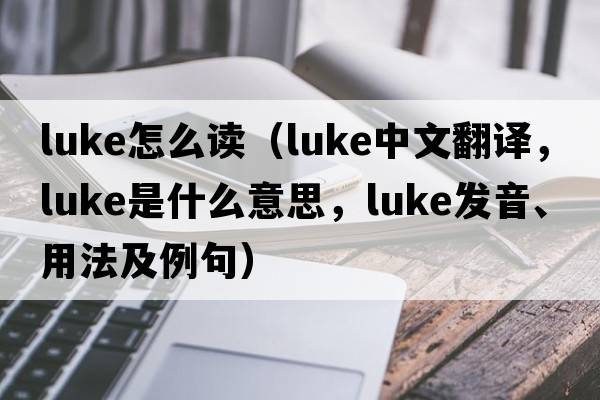luke怎么讀（luke中文翻譯，luke是什么意思，luke發(fā)音、用法及例句）
