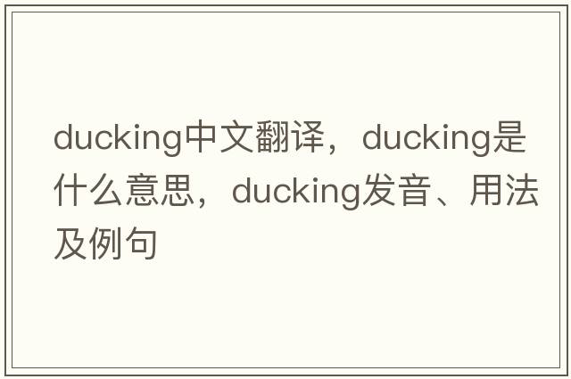 ducking中文翻譯，ducking是什么意思，ducking發(fā)音、用法及例句