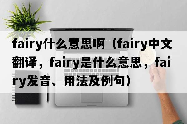 fairy什么意思?。╢airy中文翻譯，fairy是什么意思，fairy發(fā)音、用法及例句）