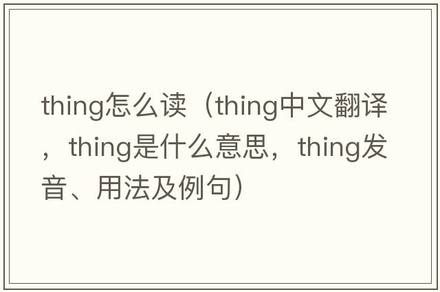 thing怎么讀（thing中文翻譯，thing是什么意思，thing發(fā)音、用法及例句）