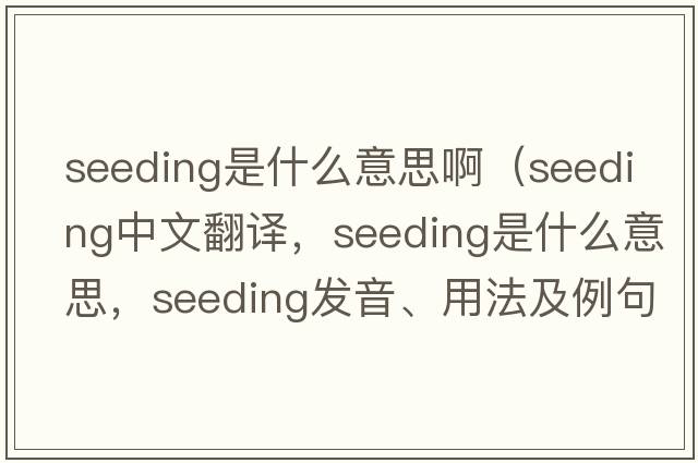 seeding是什么意思?。╯eeding中文翻譯，seeding是什么意思，seeding發(fā)音、用法及例句）