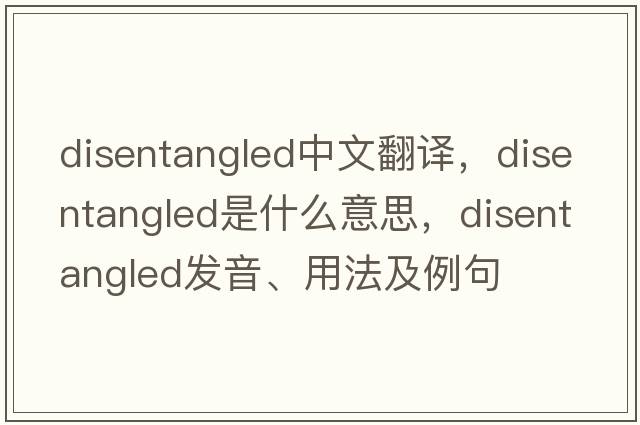 disentangled中文翻譯，disentangled是什么意思，disentangled發(fā)音、用法及例句