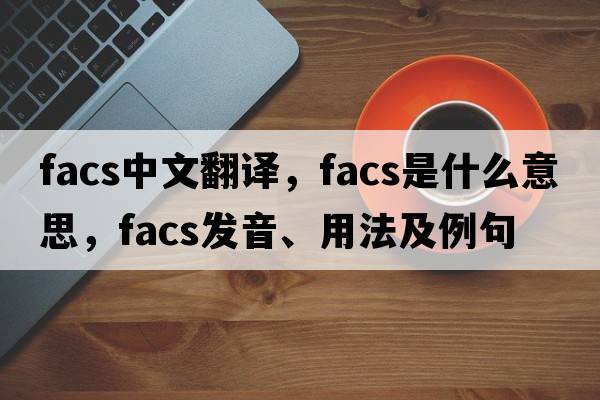 facs中文翻譯，facs是什么意思，facs發(fā)音、用法及例句