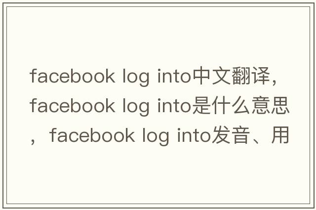 facebook log into中文翻譯，facebook log into是什么意思，facebook log into發(fā)音、用法及例句
