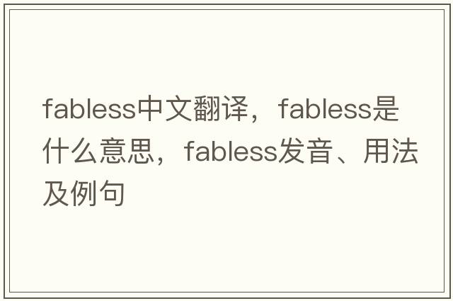 fabless中文翻譯，fabless是什么意思，fabless發(fā)音、用法及例句