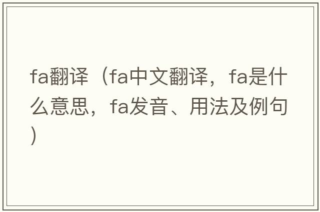 fa翻譯（fa中文翻譯，fa是什么意思，fa發(fā)音、用法及例句）