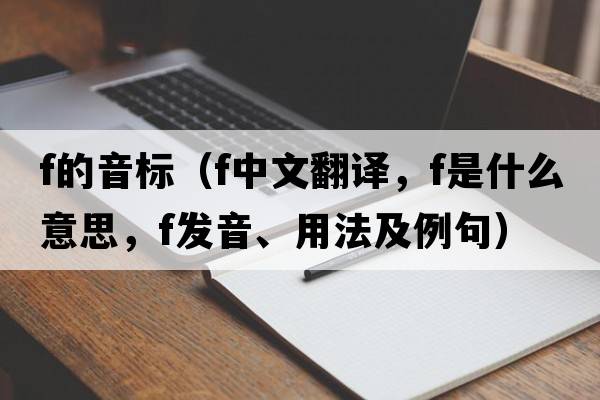 f的音標（f中文翻譯，f是什么意思，f發(fā)音、用法及例句）