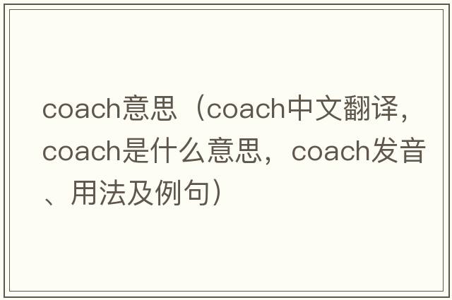coach意思（coach中文翻譯，coach是什么意思，coach發(fā)音、用法及例句）