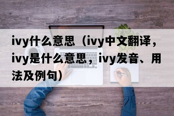 ivy什么意思（ivy中文翻譯，ivy是什么意思，ivy發(fā)音、用法及例句）