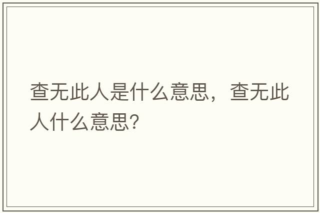 查無(wú)此人是什么意思，查無(wú)此人什么意思？