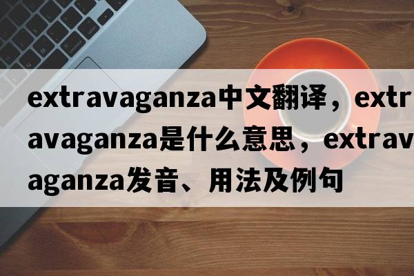 extravaganza中文翻譯，extravaganza是什么意思，extravaganza發(fā)音、用法及例句
