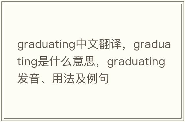 graduating中文翻譯，graduating是什么意思，graduating發(fā)音、用法及例句