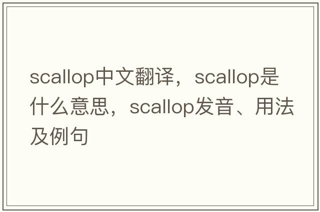 scallop中文翻譯，scallop是什么意思，scallop發(fā)音、用法及例句