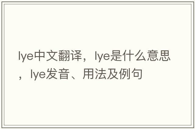 lye中文翻譯，lye是什么意思，lye發(fā)音、用法及例句