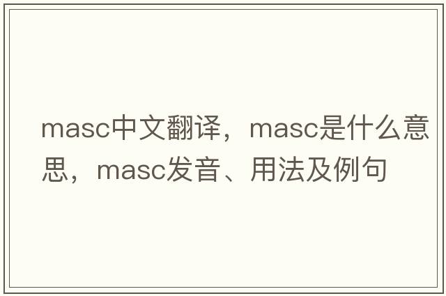 masc中文翻譯，masc是什么意思，masc發(fā)音、用法及例句