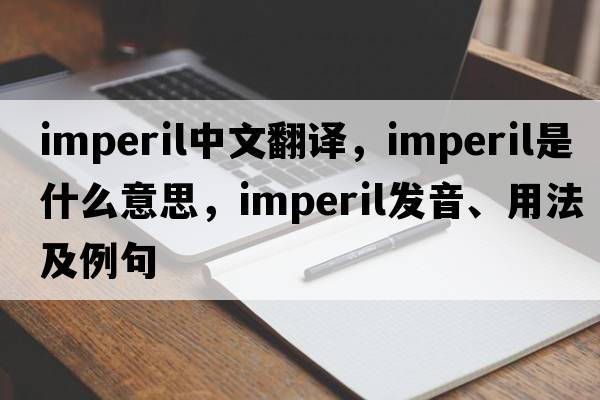imperil中文翻譯，imperil是什么意思，imperil發(fā)音、用法及例句