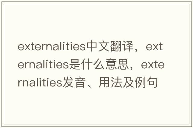 externalities中文翻譯，externalities是什么意思，externalities發(fā)音、用法及例句