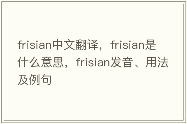 Frisian中文翻譯，Frisian是什么意思，Frisian發(fā)音、用法及例句