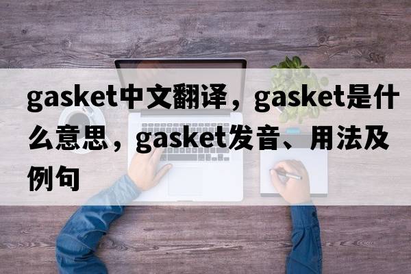 gasket中文翻譯，gasket是什么意思，gasket發(fā)音、用法及例句