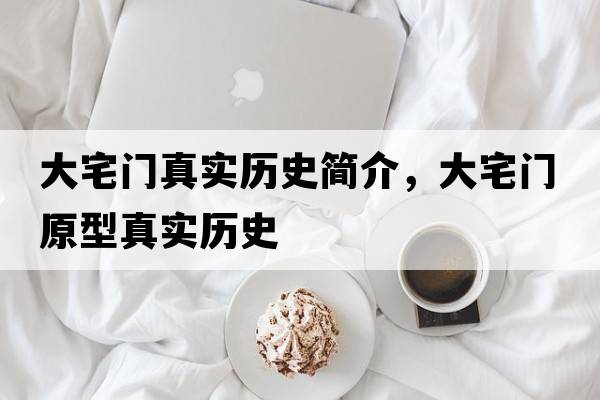 大宅門(mén)真實(shí)歷史簡(jiǎn)介，大宅門(mén)原型真實(shí)歷史