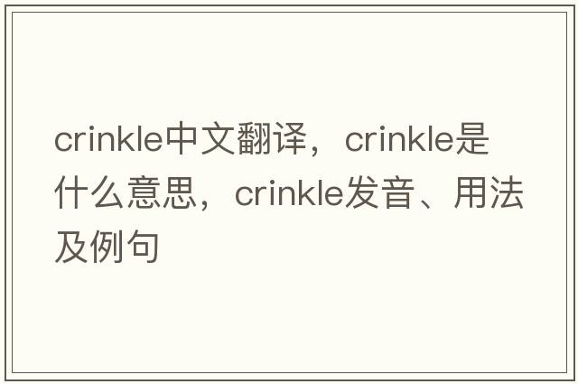 crinkle中文翻譯，crinkle是什么意思，crinkle發(fā)音、用法及例句