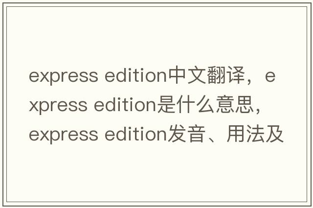 express edition中文翻譯，express edition是什么意思，express edition發(fā)音、用法及例句