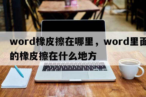 word橡皮擦在哪里，word里面的橡皮擦在什么地方