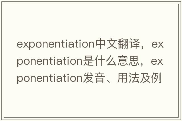 exponentiation中文翻譯，exponentiation是什么意思，exponentiation發(fā)音、用法及例句